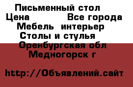 Письменный стол ! › Цена ­ 3 000 - Все города Мебель, интерьер » Столы и стулья   . Оренбургская обл.,Медногорск г.